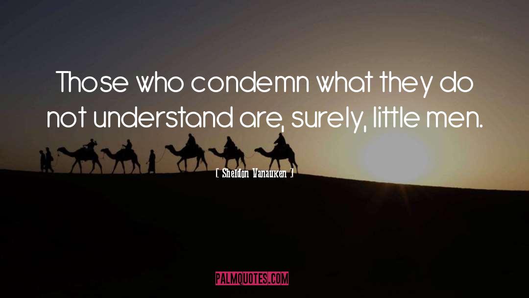 Sheldon Vanauken Quotes: Those who condemn what they