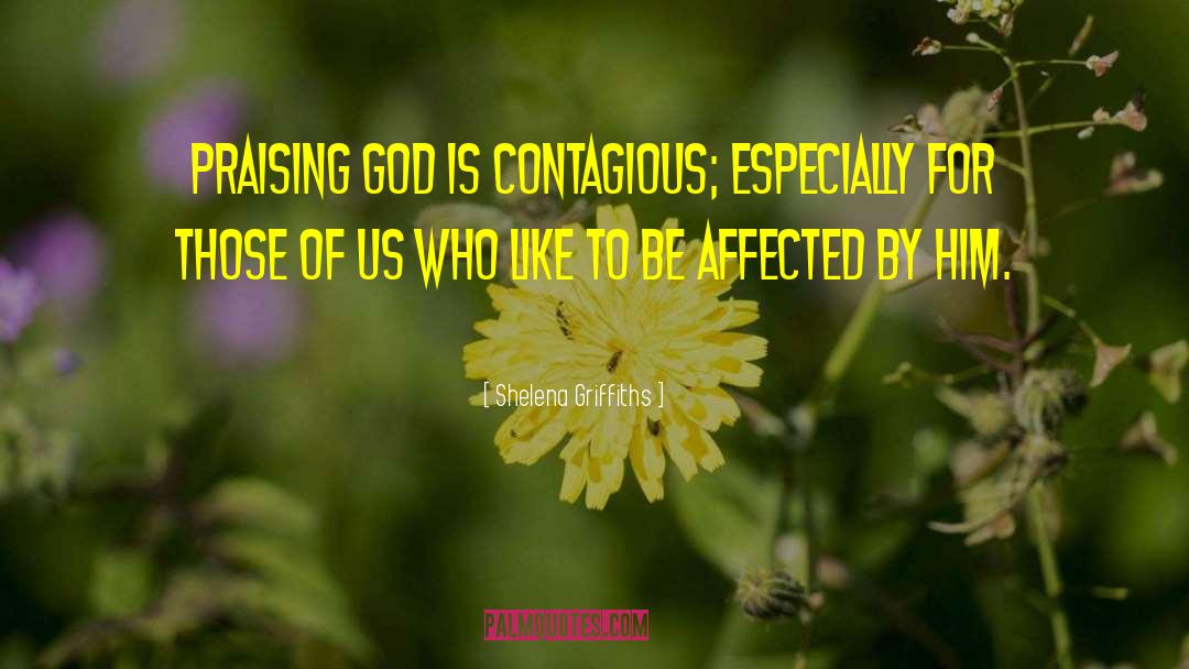 Shelena Griffiths Quotes: Praising God is contagious; especially