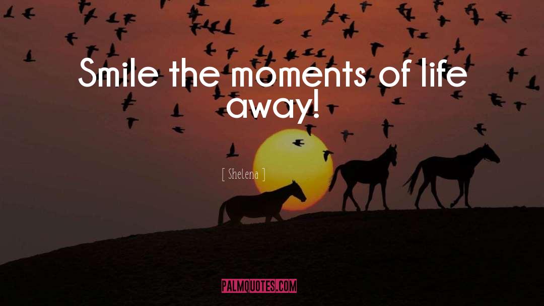 Shelena Quotes: Smile the moments of life