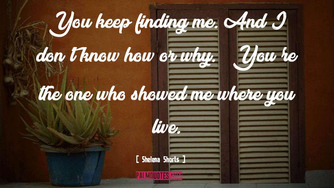 Shelena Shorts Quotes: You keep finding me. And