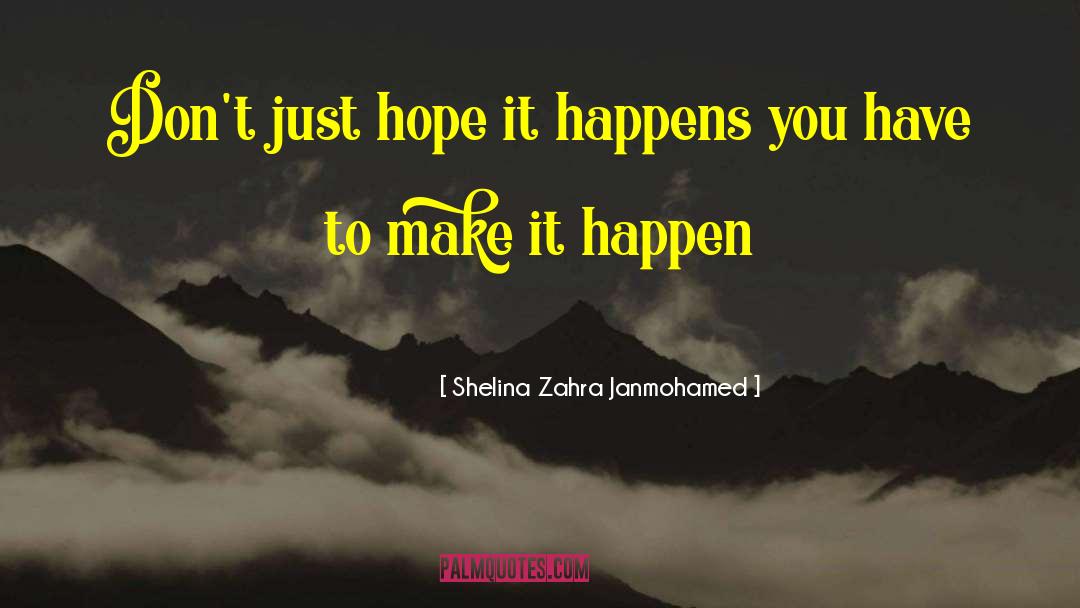Shelina Zahra Janmohamed Quotes: Don't just hope it happens