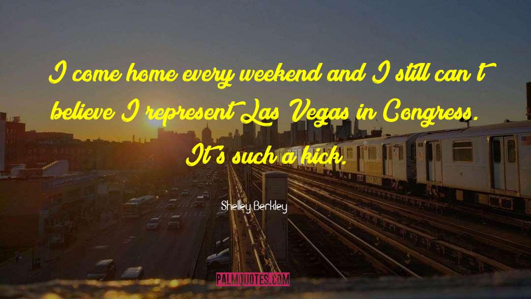 Shelley Berkley Quotes: I come home every weekend