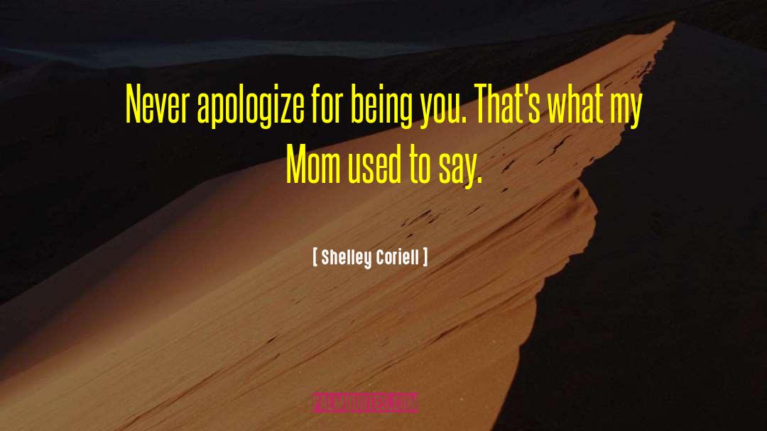 Shelley Coriell Quotes: Never apologize for being you.