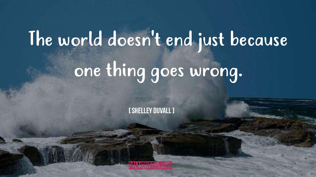 Shelley Duvall Quotes: The world doesn't end just