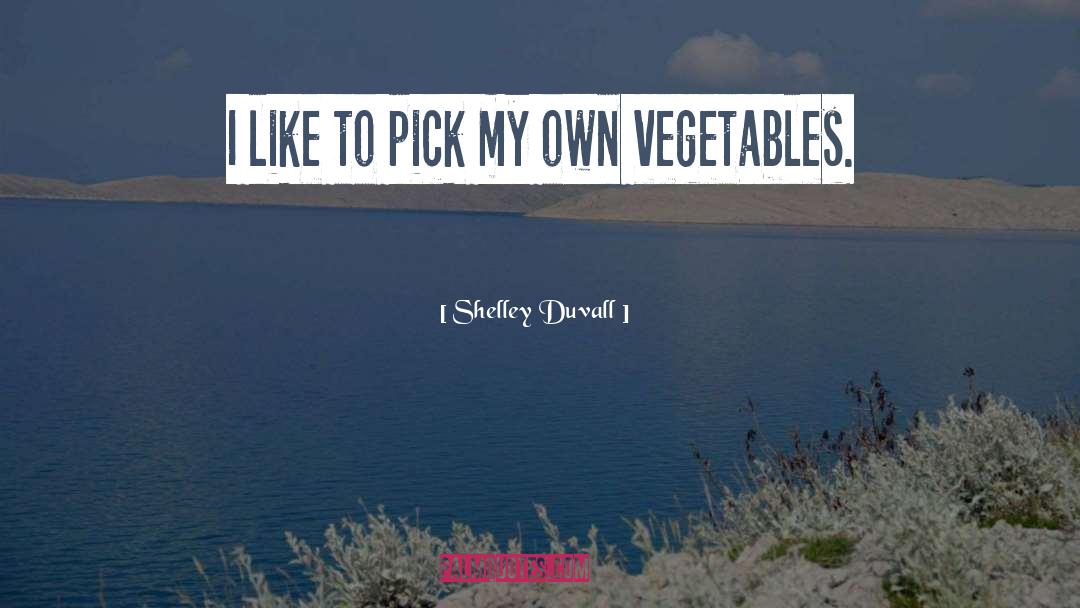 Shelley Duvall Quotes: I like to pick my