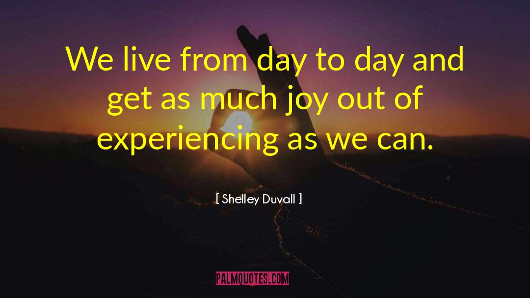 Shelley Duvall Quotes: We live from day to