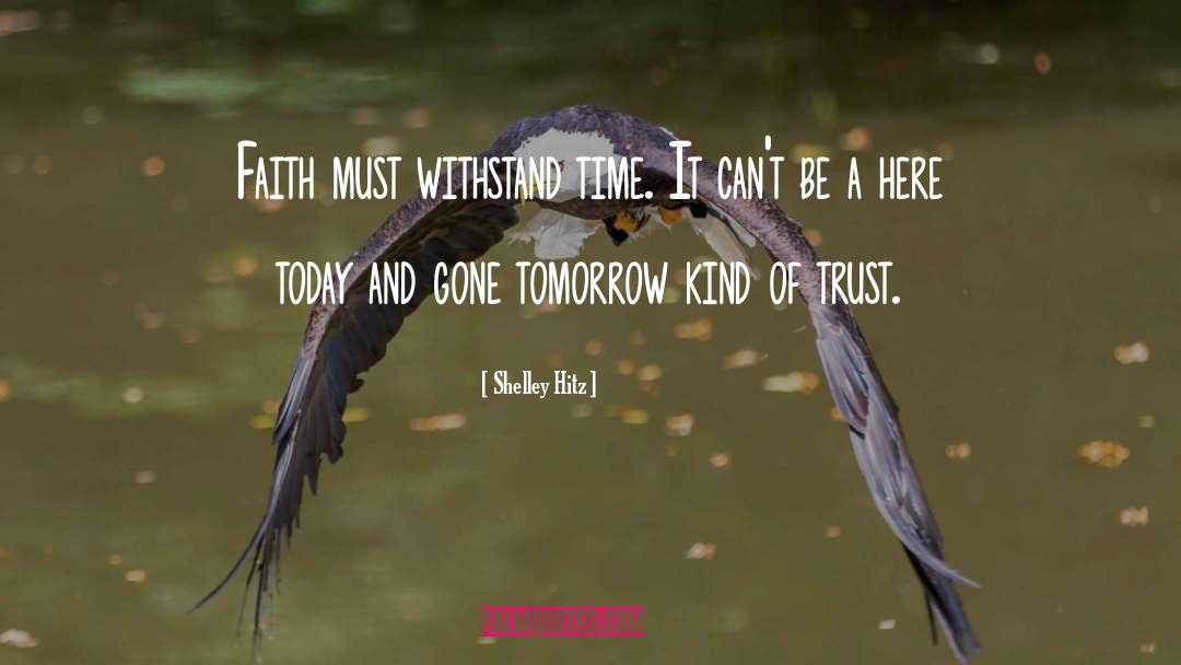 Shelley Hitz Quotes: Faith must withstand time. It