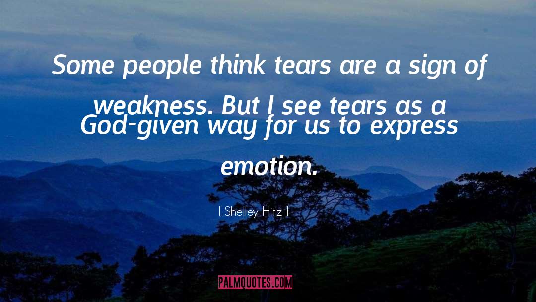 Shelley Hitz Quotes: Some people think tears are