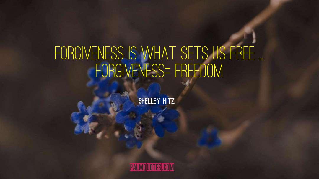 Shelley Hitz Quotes: Forgiveness is what sets us