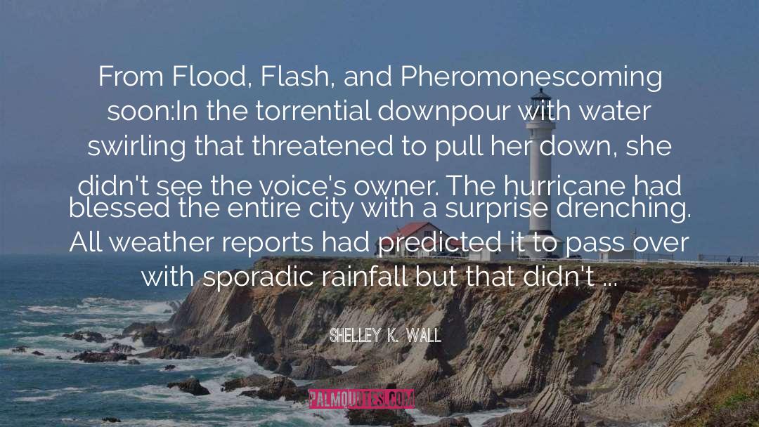 Shelley K. Wall Quotes: From Flood, Flash, and Pheromones<br>coming