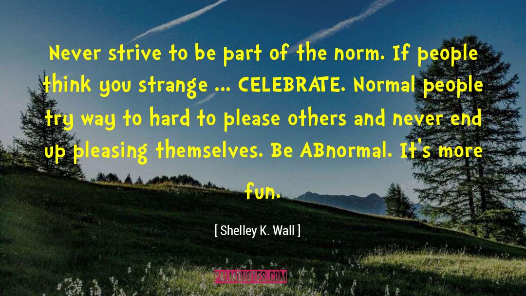 Shelley K. Wall Quotes: Never strive to be part