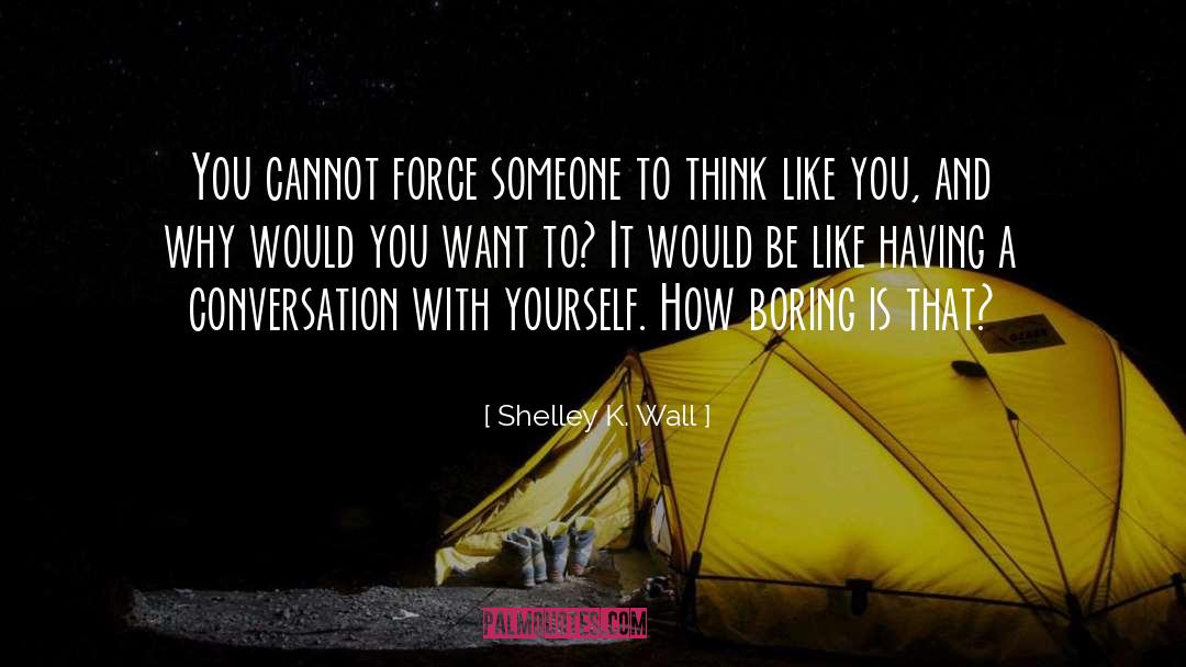 Shelley K. Wall Quotes: You cannot force someone to