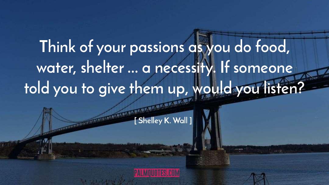 Shelley K. Wall Quotes: Think of your passions as