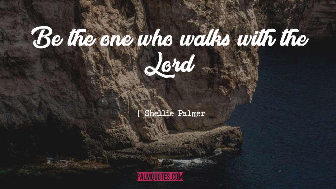 Shellie Palmer Quotes: Be the one who walks