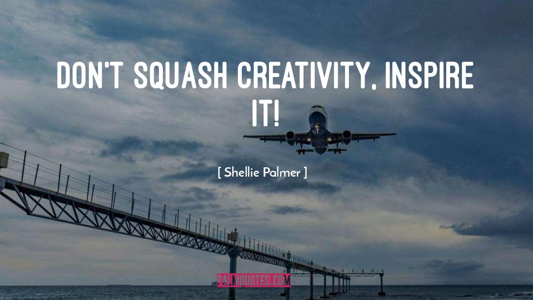 Shellie Palmer Quotes: Don't squash creativity, inspire it!