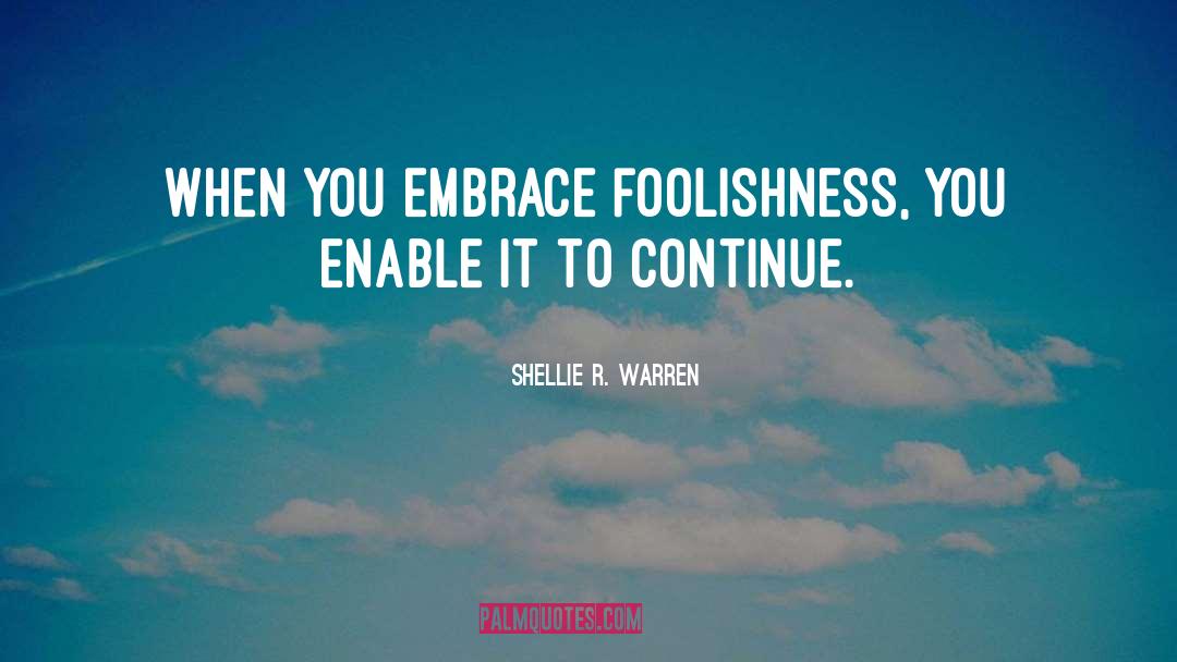 Shellie R. Warren Quotes: When you embrace foolishness, you