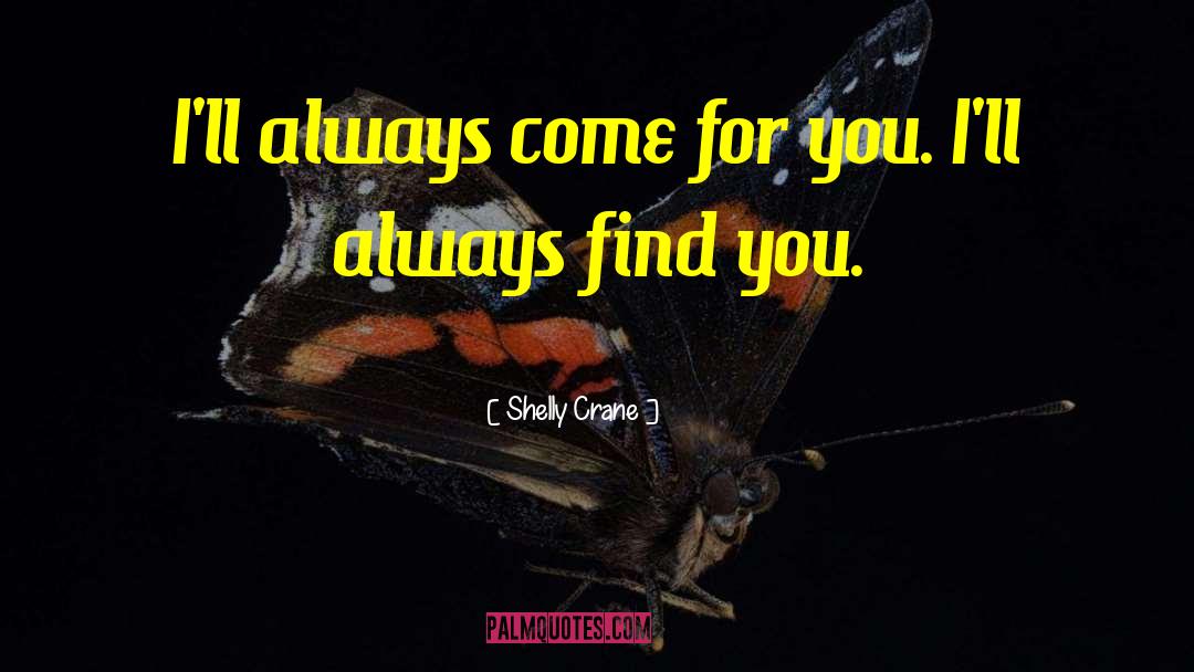 Shelly Crane Quotes: I'll always come for you.