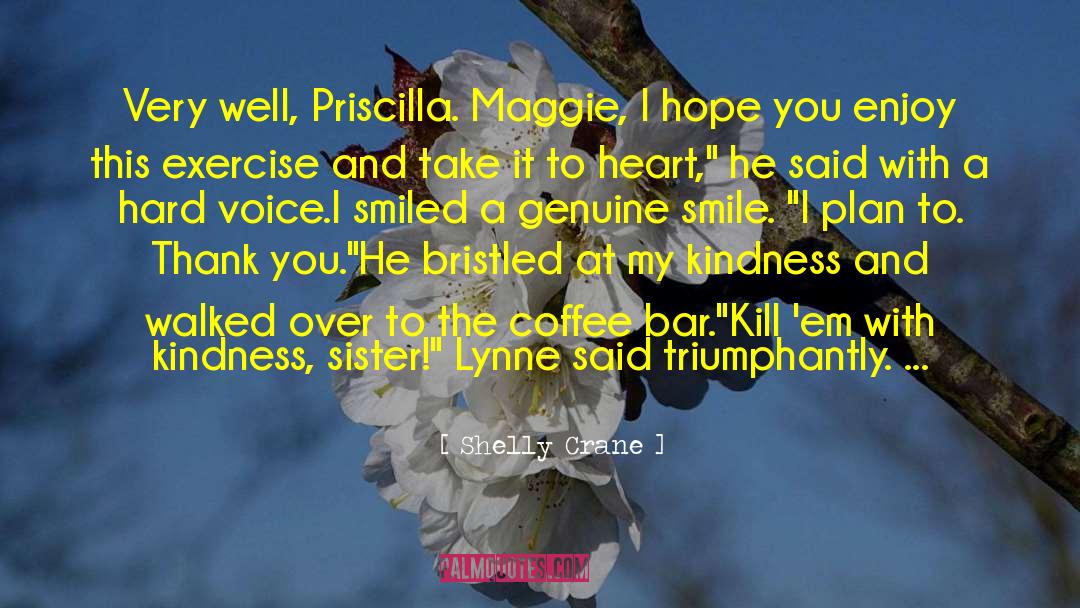 Shelly Crane Quotes: Very well, Priscilla. Maggie, I