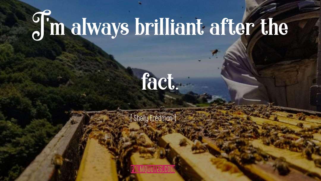 Shelly Fredman Quotes: I'm always brilliant after the