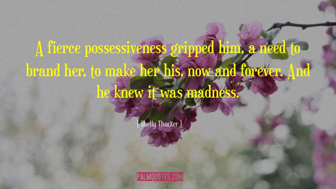 Shelly Thacker Quotes: A fierce possessiveness gripped him,