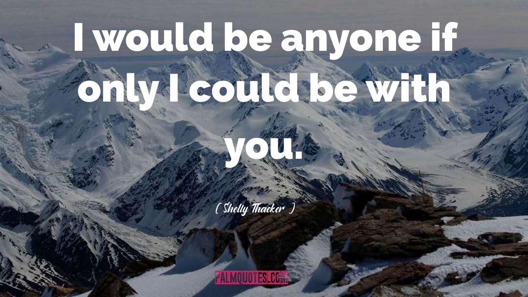 Shelly Thacker Quotes: I would be anyone if