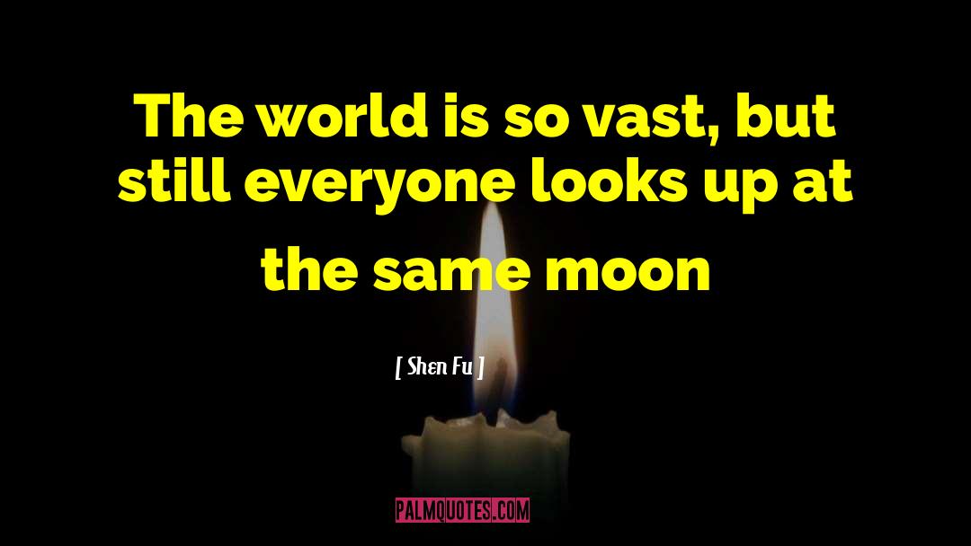 Shen Fu Quotes: The world is so vast,