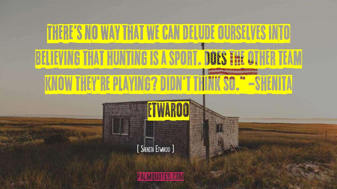 Shenita Etwaroo Quotes: There's no way that we
