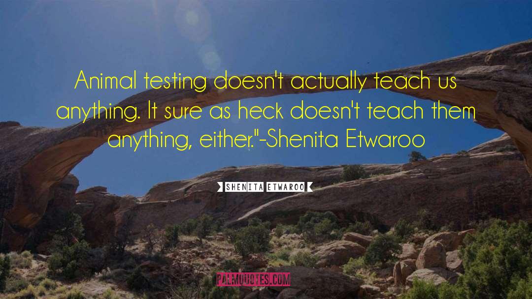 Shenita Etwaroo Quotes: Animal testing doesn't actually teach