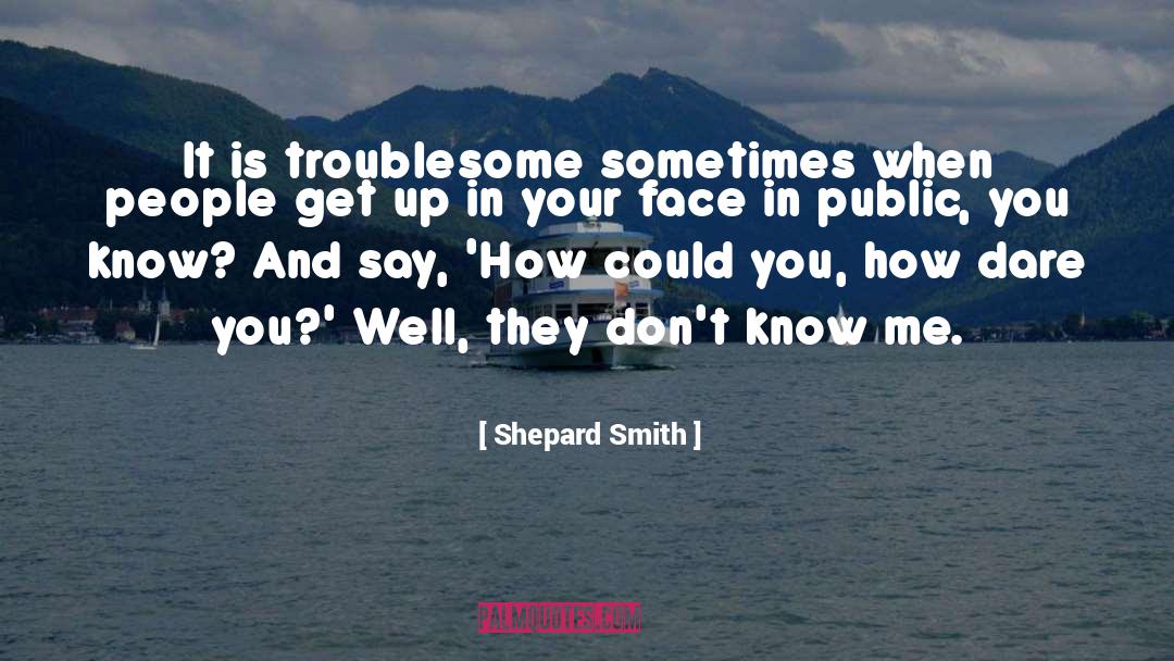 Shepard Smith Quotes: It is troublesome sometimes when