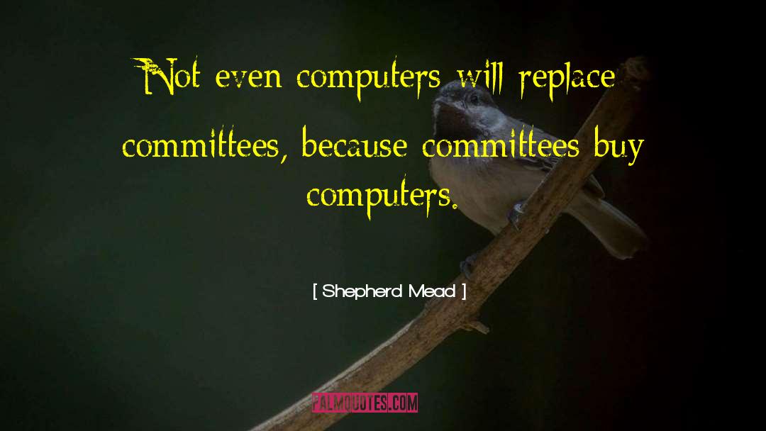 Shepherd Mead Quotes: Not even computers will replace
