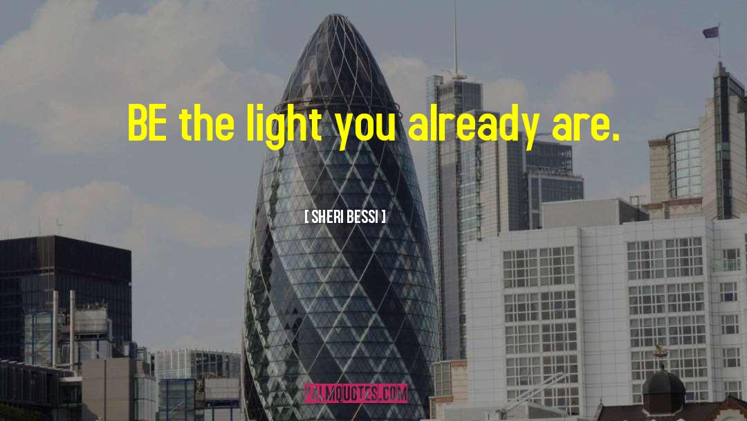 Sheri Bessi Quotes: BE the light you already