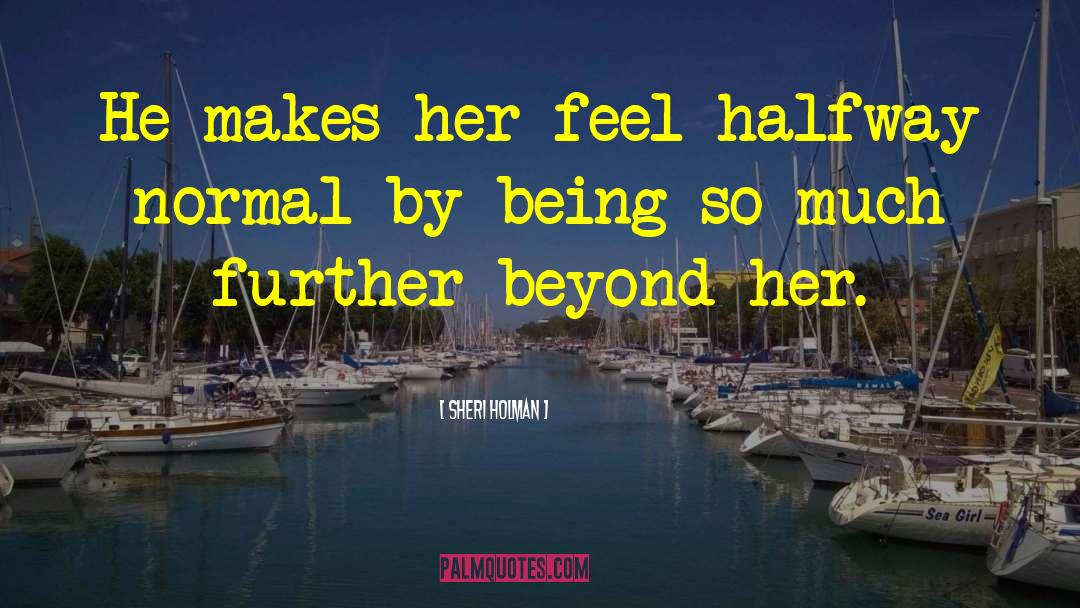 Sheri Holman Quotes: He makes her feel halfway