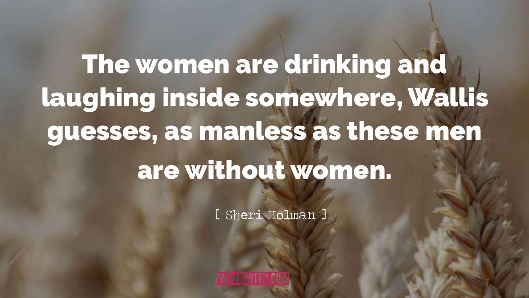 Sheri Holman Quotes: The women are drinking and