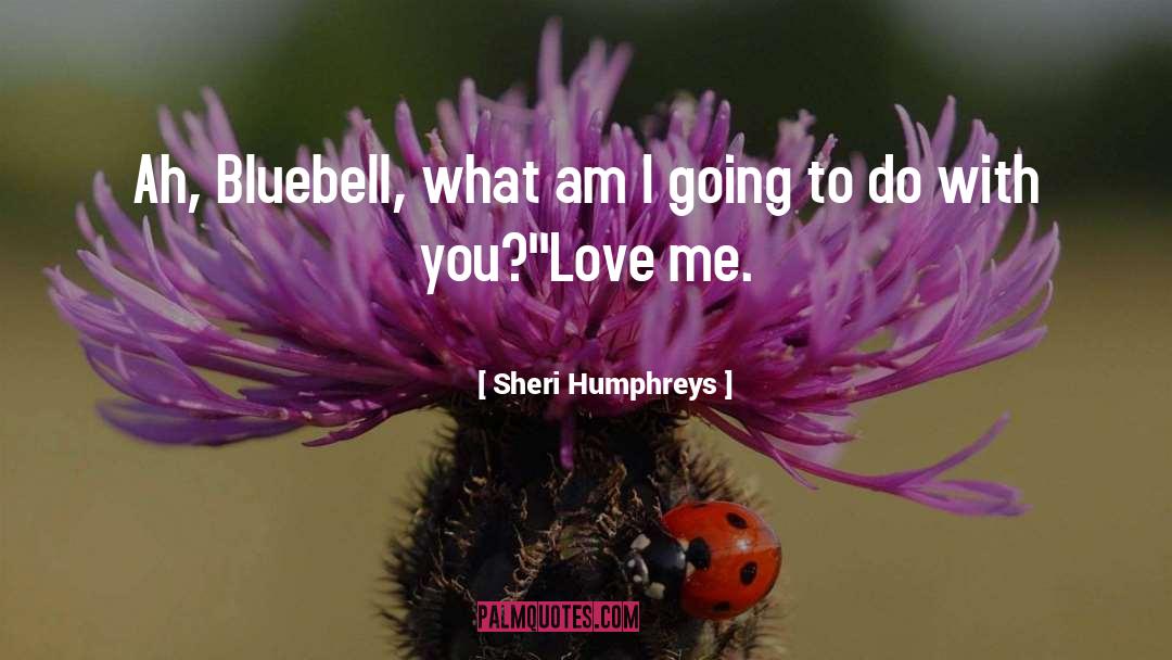 Sheri Humphreys Quotes: Ah, Bluebell, what am I