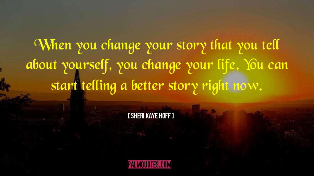 Sheri Kaye Hoff Quotes: When you change your story