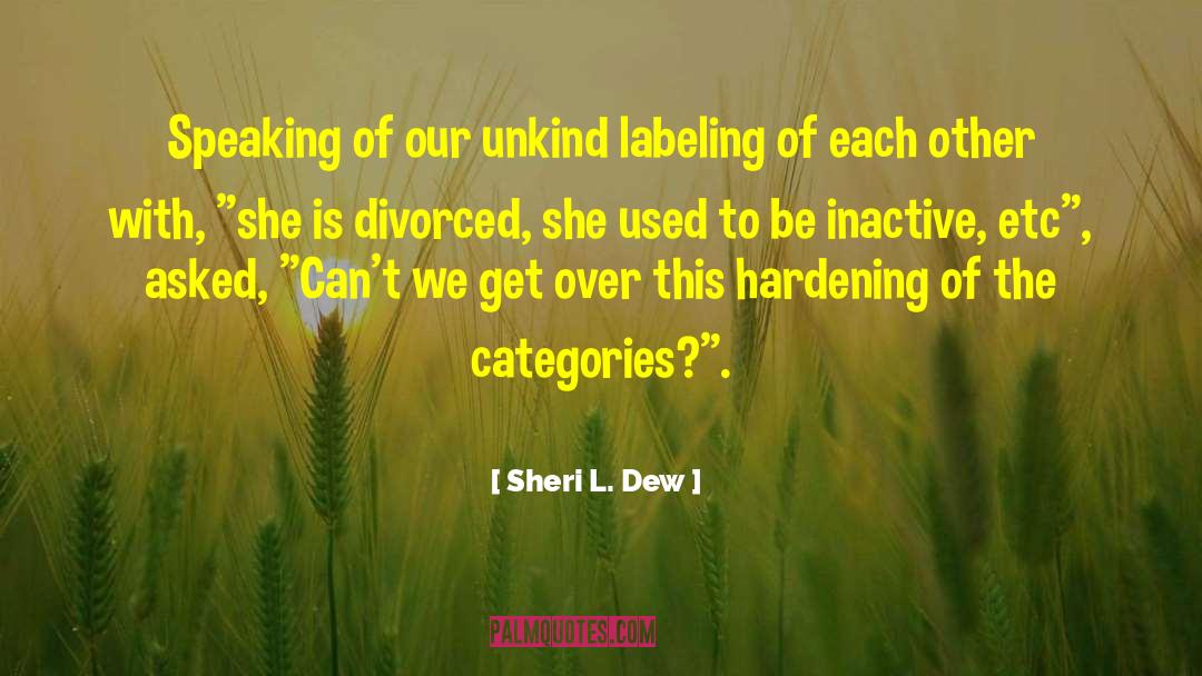 Sheri L. Dew Quotes: Speaking of our unkind labeling