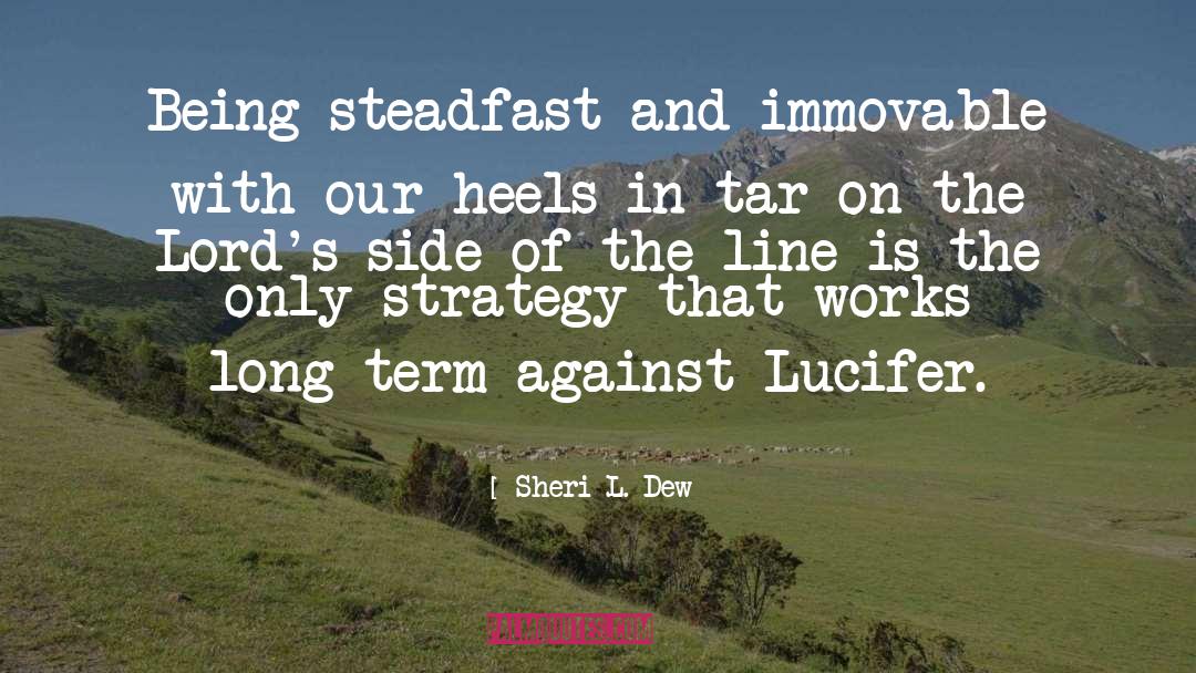 Sheri L. Dew Quotes: Being steadfast and immovable with