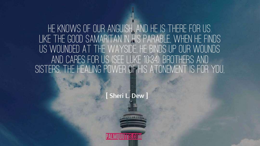 Sheri L. Dew Quotes: He knows of our anguish,
