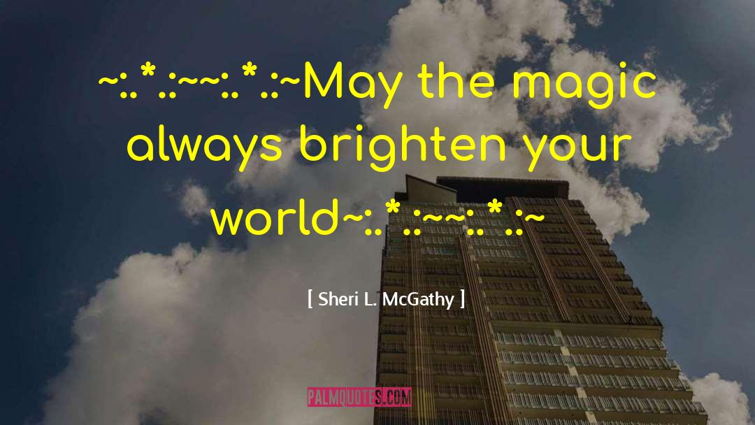 Sheri L. McGathy Quotes: ~:.*.:~~:.*.:~May the magic always brighten