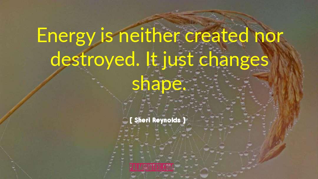 Sheri Reynolds Quotes: Energy is neither created nor