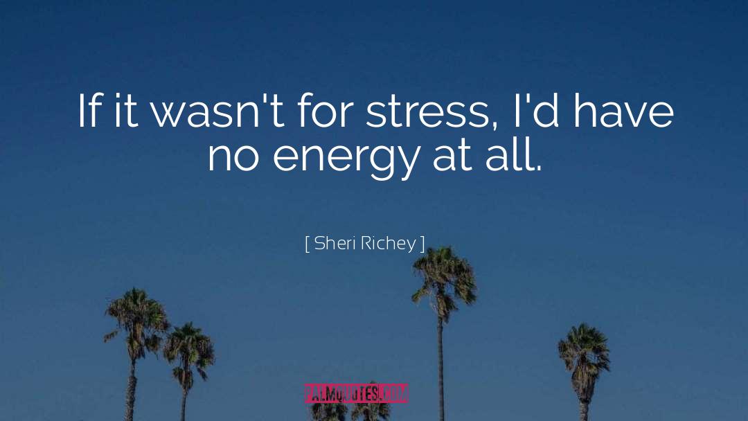 Sheri Richey Quotes: If it wasn't for stress,