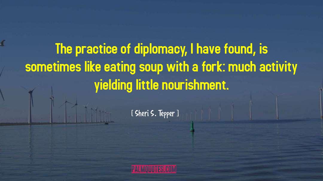 Sheri S. Tepper Quotes: The practice of diplomacy, I