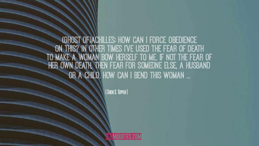 Sheri S. Tepper Quotes: (ghost of)ACHILLES: How can I