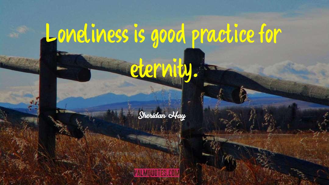 Sheridan Hay Quotes: Loneliness is good practice for