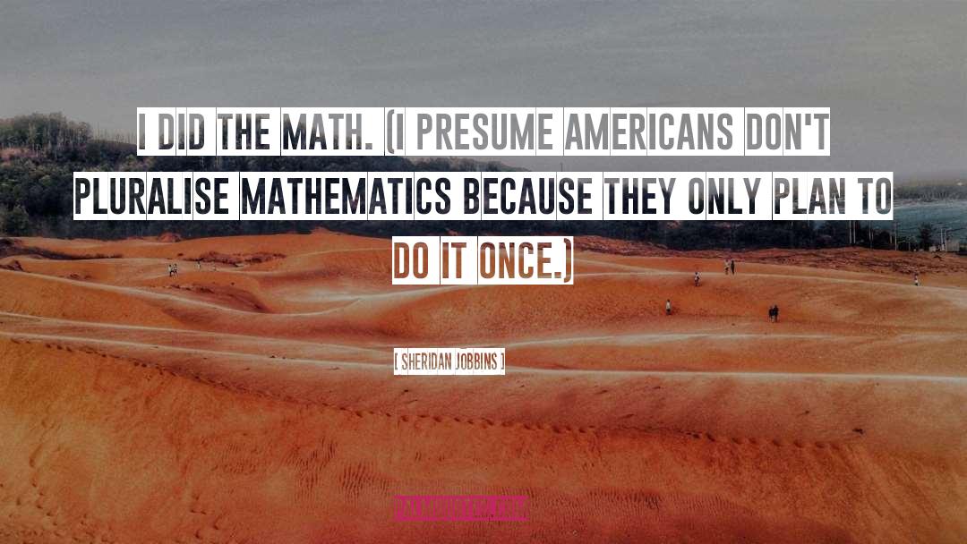 Sheridan Jobbins Quotes: I did the math. (I