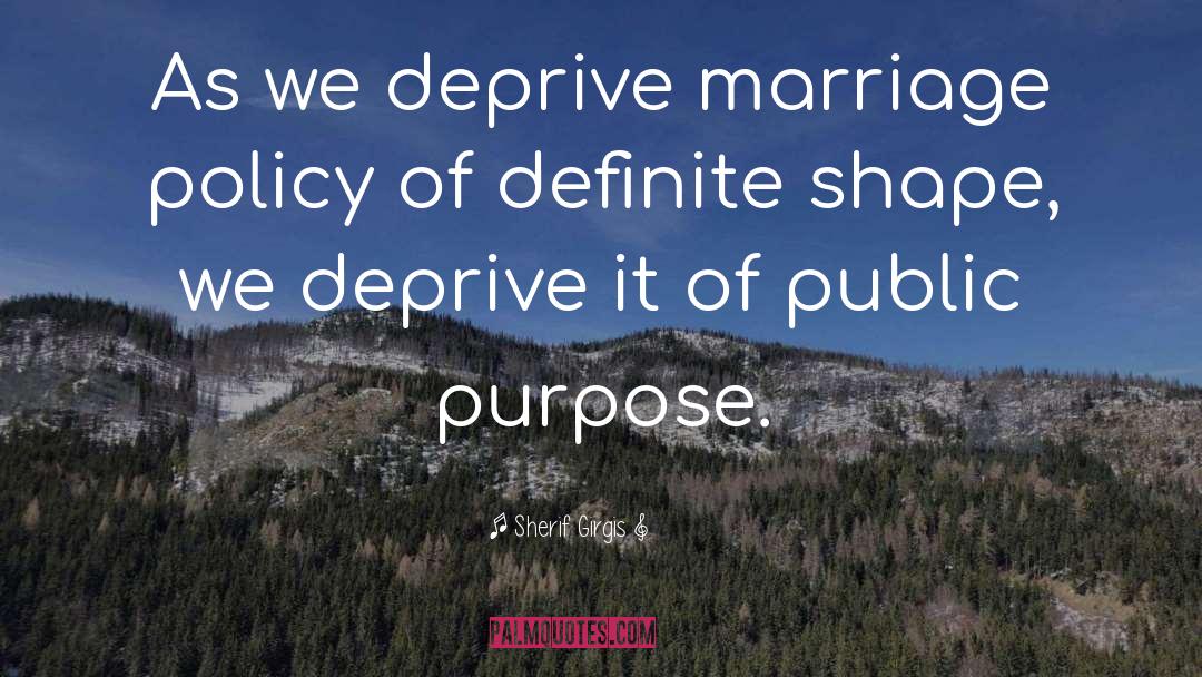 Sherif Girgis Quotes: As we deprive marriage policy