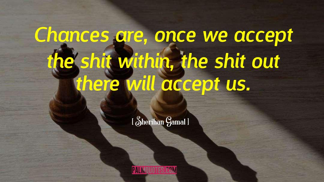 Sherihan Gamal Quotes: Chances are, once we accept