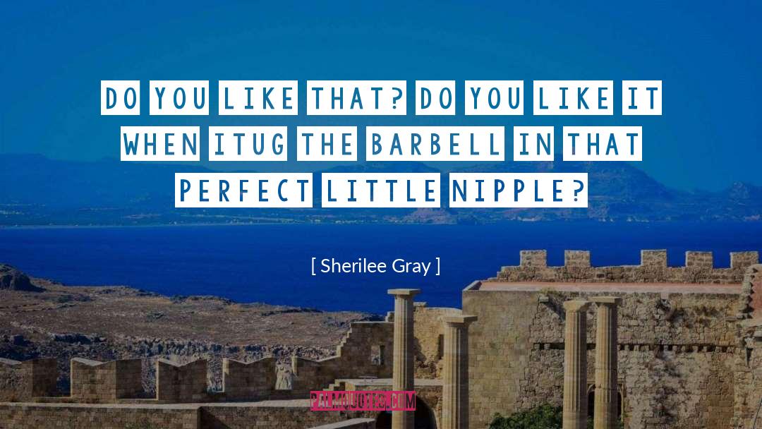 Sherilee Gray Quotes: Do you like that? Do