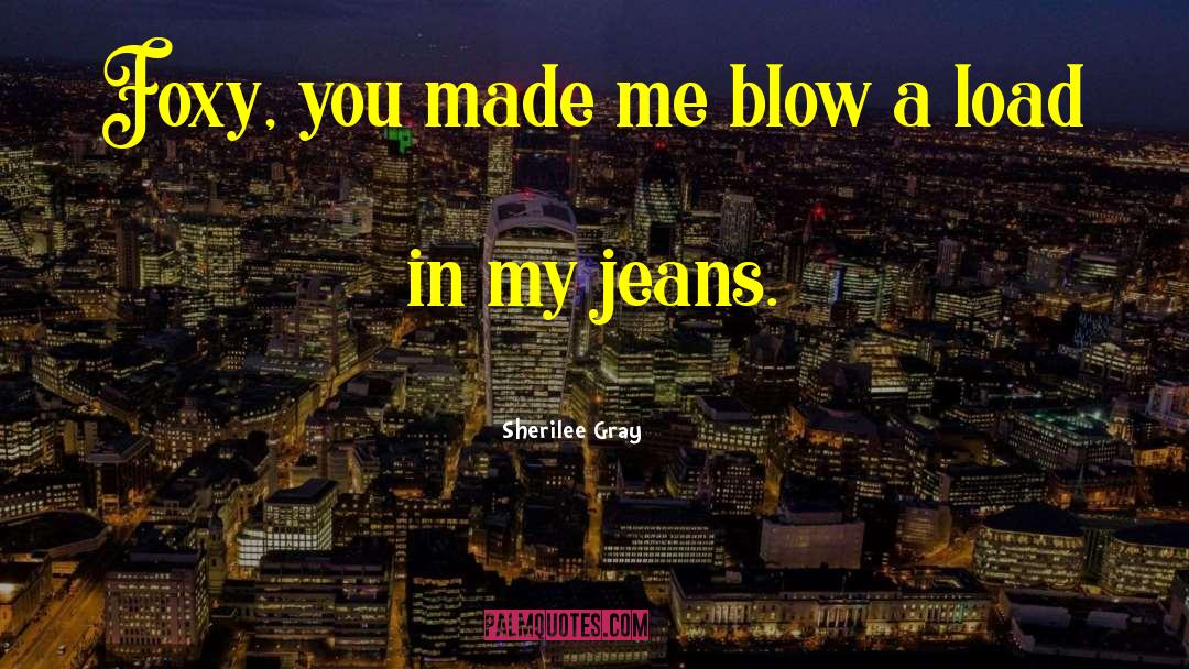 Sherilee Gray Quotes: Foxy, you made me blow