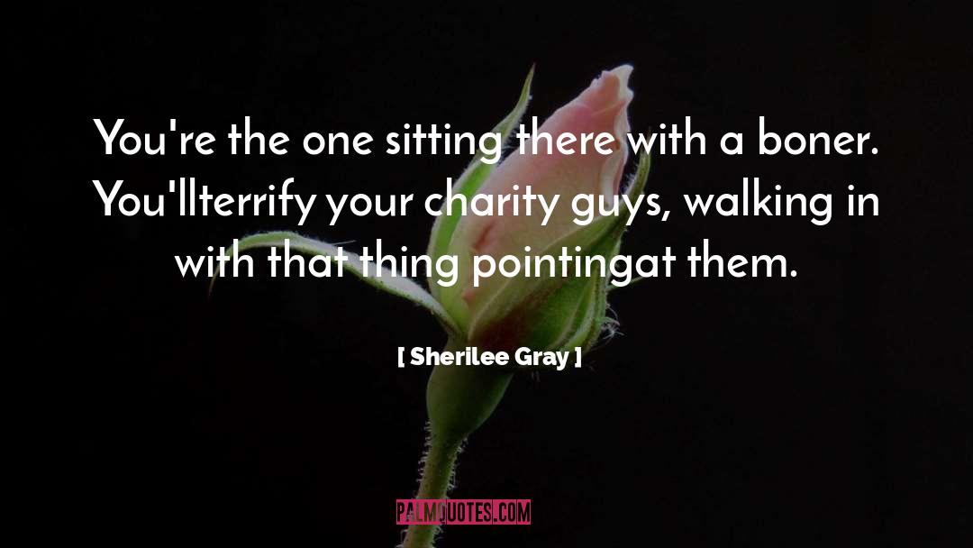 Sherilee Gray Quotes: You're the one sitting there